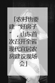 农村也要建“好房子”，山东首次召开全省现代宜居农房建设现场会