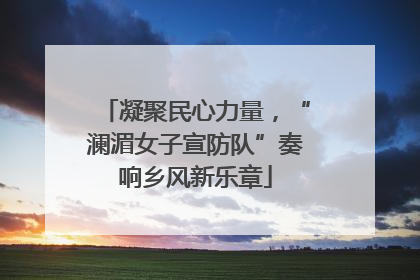 凝聚民心力量，“澜湄女子宣防队”奏响乡风新乐章