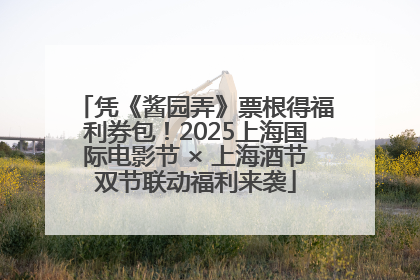 凭《酱园弄》票根得福利券包！2025上海国际电影节 × 上海酒节双节联动福利来袭