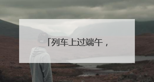 列车上过端午，你体验过吗？