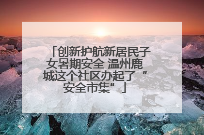 创新护航新居民子女暑期安全 温州鹿城这个社区办起了“安全市集”