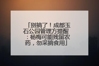 别摘了！成都玉石公园管理方提醒：杨梅可能残留农药，勿采摘食用