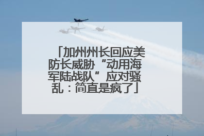 加州州长回应美防长威胁“动用海军陆战队”应对骚乱：简直是疯了