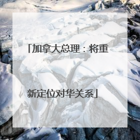 加拿大总理：将重新定位对华关系