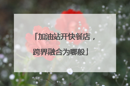 加油站开快餐店，跨界融合为哪般