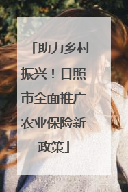 助力乡村振兴！日照市全面推广农业保险新政策