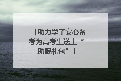 助力学子安心备考为高考生送上“助眠礼包”