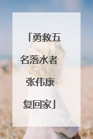 勇救五名落水者 张伟康复回家