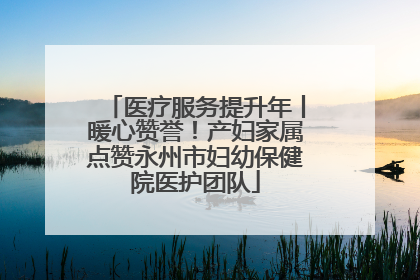 医疗服务提升年丨暖心赞誉！产妇家属点赞永州市妇幼保健院医护团队