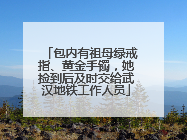 包内有祖母绿戒指、黄金手镯，她捡到后及时交给武汉地铁工作人员