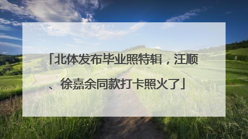 北体发布毕业照特辑，汪顺、徐嘉余同款打卡照火了
