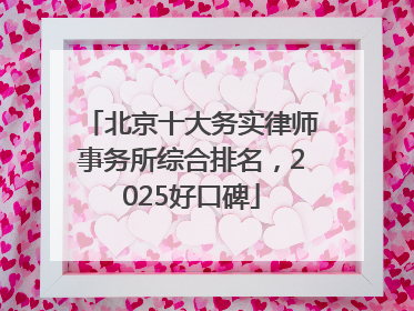 北京十大务实律师事务所综合排名，2025好口碑