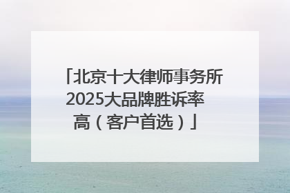 北京十大律师事务所2025大品牌胜诉率高（客户首选）