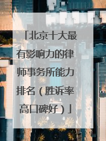 北京十大最有影响力的律师事务所能力排名（胜诉率高口碑好）