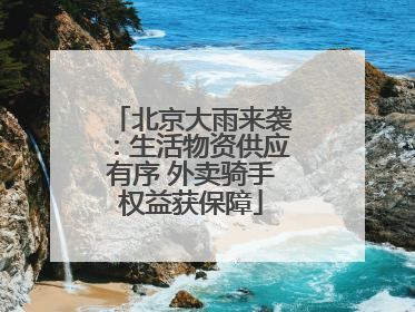 北京大雨来袭：生活物资供应有序 外卖骑手权益获保障
