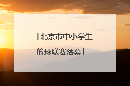 北京市中小学生篮球联赛落幕