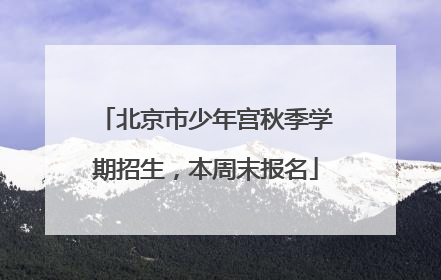 北京市少年宫秋季学期招生，本周末报名