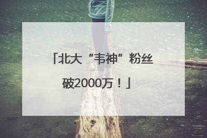 北大“韦神”粉丝破2000万！