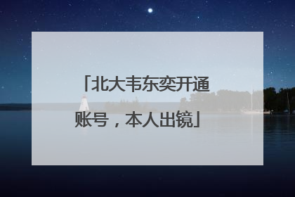 北大韦东奕开通账号，本人出镜