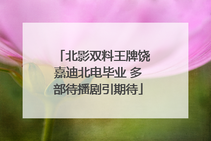 北影双料王牌饶嘉迪北电毕业 多部待播剧引期待