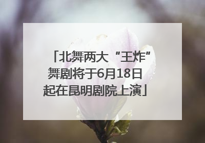 北舞两大“王炸”舞剧将于6月18日起在昆明剧院上演