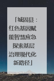 城固县：红色基因赋能智慧应急 探索基层治理现代化新路径