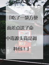 吃了一袋方便面差点送了命 中毒源头竟是调料包！