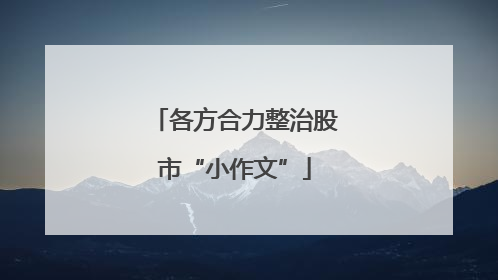 各方合力整治股市“小作文”