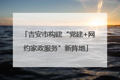 吉安市构建“党建+网约家政服务”新阵地