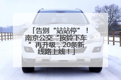 告别“站站停”！南京公交“按铃下车”再升级，20条新线路上线！