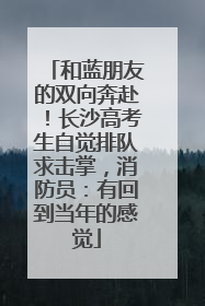 和蓝朋友的双向奔赴！长沙高考生自觉排队求击掌，消防员：有回到当年的感觉