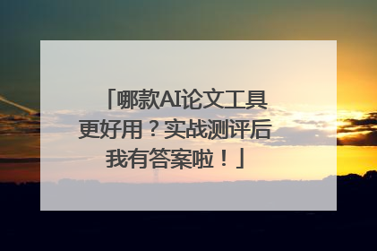 哪款AI论文工具更好用？实战测评后我有答案啦！