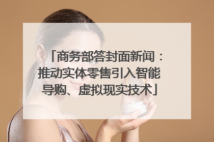 商务部答封面新闻：推动实体零售引入智能导购、虚拟现实技术