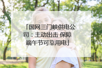 国网三门峡供电公司：主动出击 保障端午节可靠用电