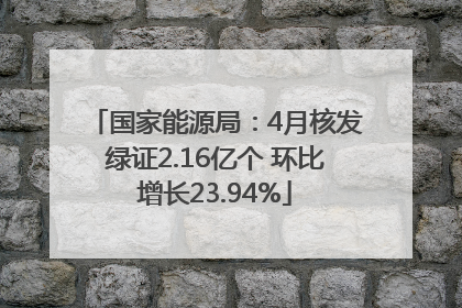 国家能源局：4月核发绿证2.16亿个 环比增长23.94%