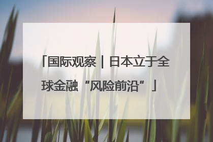 国际观察｜日本立于全球金融“风险前沿”
