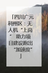 四川广元利州区：无人机“上岗” 助力项目建设跑出“加速度”