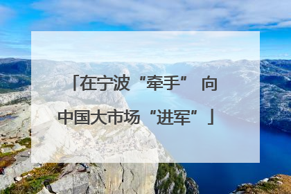 在宁波“牵手” 向中国大市场“进军”