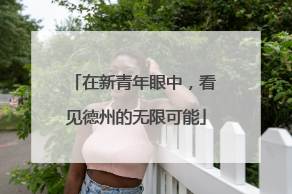 在新青年眼中，看见德州的无限可能