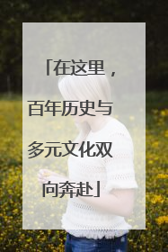 在这里，百年历史与多元文化双向奔赴