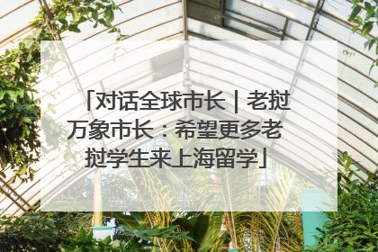 对话全球市长｜老挝万象市长：希望更多老挝学生来上海留学