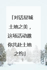 对话星城土地之美，这场活动邀你共赴土地之约