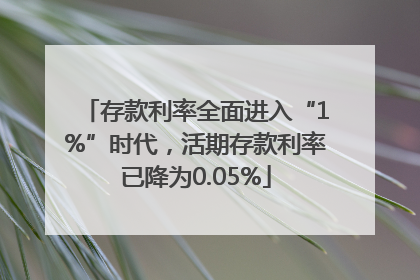 存款利率全面进入“1%”时代，活期存款利率已降为0.05%