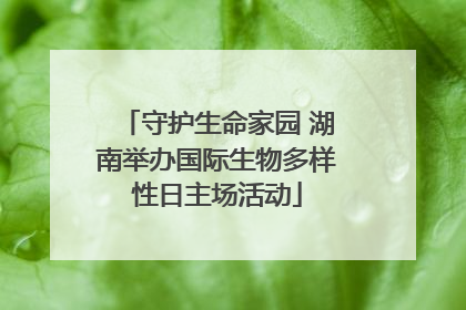 守护生命家园 湖南举办国际生物多样性日主场活动