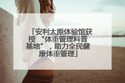 安利太原体验馆获授 “体重管理科普基地”，助力全民健康体重管理