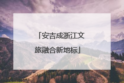 安吉成浙江文旅融合新地标