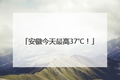 安徽今天最高37℃！