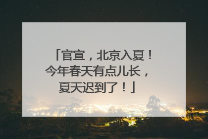 官宣，北京入夏！今年春天有点儿长，夏天迟到了！