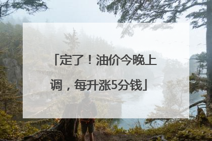 定了！油价今晚上调，每升涨5分钱