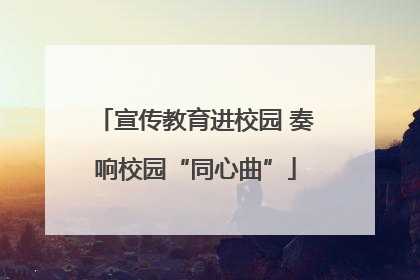 宣传教育进校园 奏响校园“同心曲”